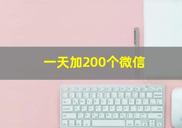 一天加200个微信