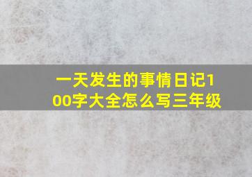 一天发生的事情日记100字大全怎么写三年级