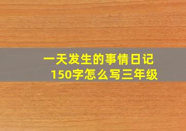 一天发生的事情日记150字怎么写三年级