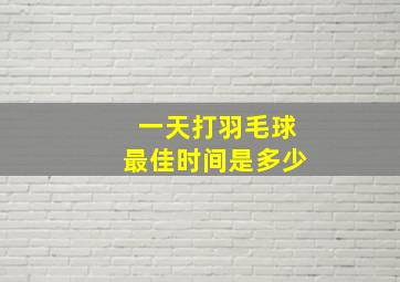 一天打羽毛球最佳时间是多少