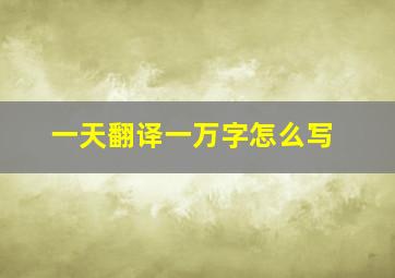 一天翻译一万字怎么写