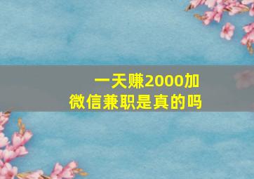 一天赚2000加微信兼职是真的吗