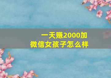 一天赚2000加微信女孩子怎么样