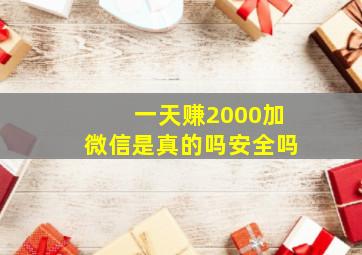 一天赚2000加微信是真的吗安全吗