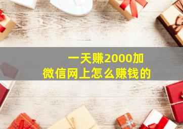 一天赚2000加微信网上怎么赚钱的