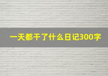 一天都干了什么日记300字