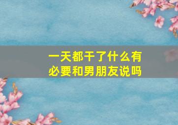 一天都干了什么有必要和男朋友说吗