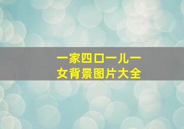 一家四口一儿一女背景图片大全