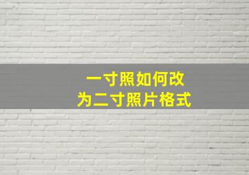 一寸照如何改为二寸照片格式