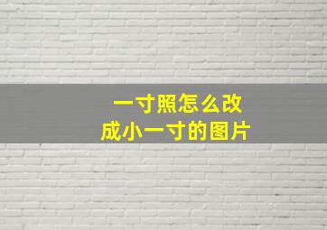 一寸照怎么改成小一寸的图片