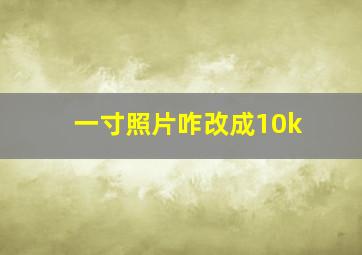 一寸照片咋改成10k