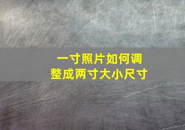 一寸照片如何调整成两寸大小尺寸