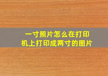 一寸照片怎么在打印机上打印成两寸的图片