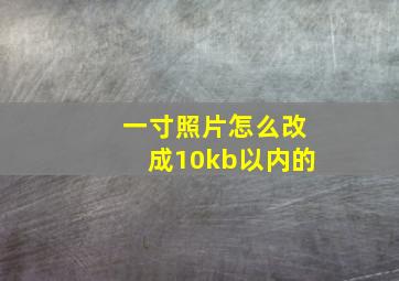 一寸照片怎么改成10kb以内的