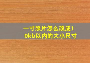 一寸照片怎么改成10kb以内的大小尺寸