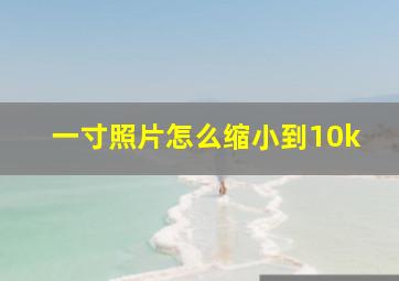 一寸照片怎么缩小到10k