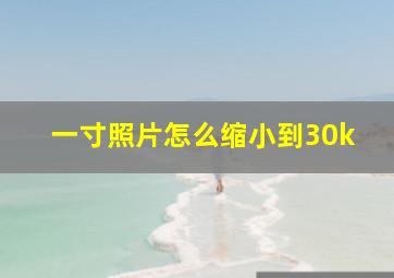 一寸照片怎么缩小到30k