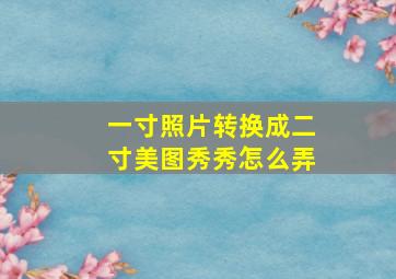 一寸照片转换成二寸美图秀秀怎么弄