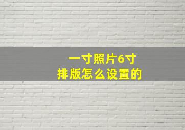 一寸照片6寸排版怎么设置的