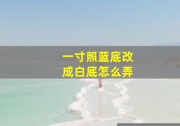 一寸照蓝底改成白底怎么弄