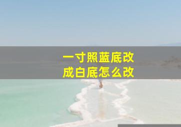 一寸照蓝底改成白底怎么改