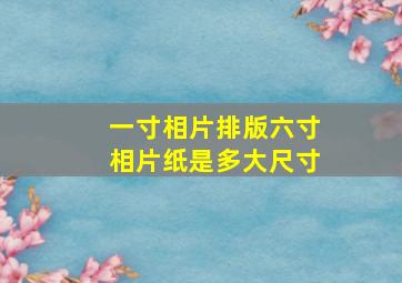 一寸相片排版六寸相片纸是多大尺寸