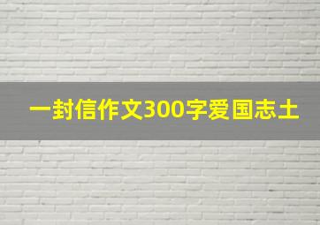 一封信作文300字爱国志土