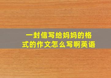 一封信写给妈妈的格式的作文怎么写啊英语