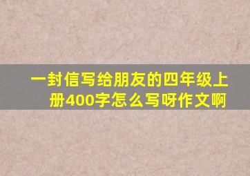 一封信写给朋友的四年级上册400字怎么写呀作文啊