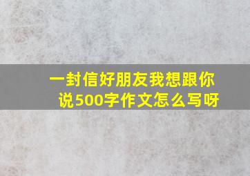 一封信好朋友我想跟你说500字作文怎么写呀