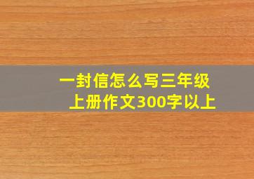 一封信怎么写三年级上册作文300字以上