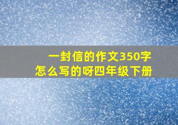 一封信的作文350字怎么写的呀四年级下册