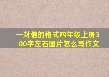 一封信的格式四年级上册300字左右图片怎么写作文