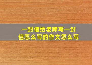 一封信给老师写一封信怎么写的作文怎么写