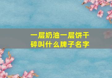 一层奶油一层饼干碎叫什么牌子名字