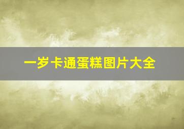 一岁卡通蛋糕图片大全