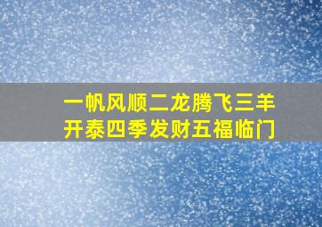 一帆风顺二龙腾飞三羊开泰四季发财五福临门