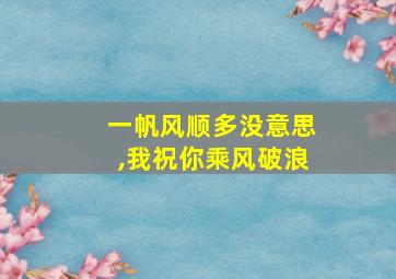 一帆风顺多没意思,我祝你乘风破浪