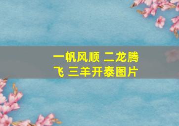 一帆风顺 二龙腾飞 三羊开泰图片