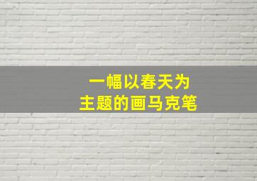 一幅以春天为主题的画马克笔