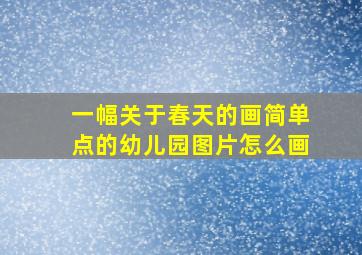 一幅关于春天的画简单点的幼儿园图片怎么画