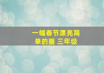 一幅春节漂亮简单的画 三年级