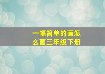 一幅简单的画怎么画三年级下册