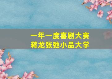 一年一度喜剧大赛蒋龙张弛小品大学