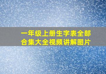 一年级上册生字表全部合集大全视频讲解图片