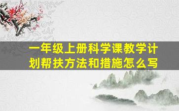 一年级上册科学课教学计划帮扶方法和措施怎么写