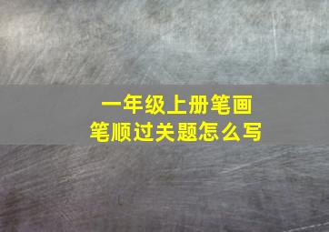 一年级上册笔画笔顺过关题怎么写