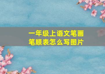 一年级上语文笔画笔顺表怎么写图片