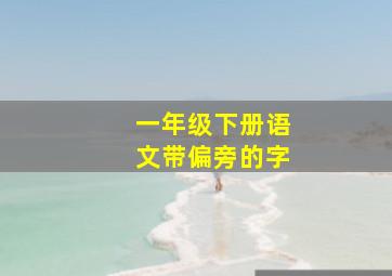 一年级下册语文带偏旁的字