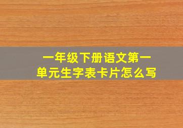 一年级下册语文第一单元生字表卡片怎么写